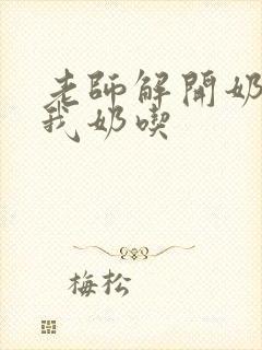 老师解开奶罩喂我奶吃