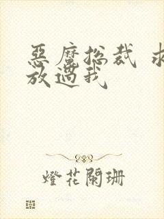 恶魔总裁 求你放过我