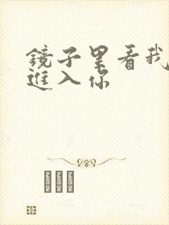 镜子里看我怎么进入你