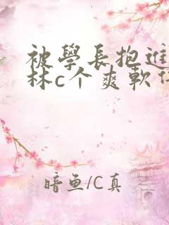 被学长抱进小树林c个爽软件