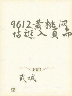 9612黄桃网站进入页面小说