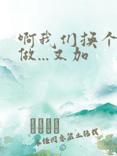 啊我们换个地方做...又加