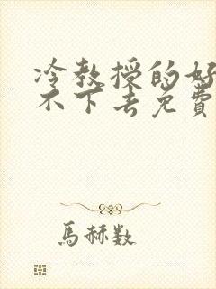 冷教授的好大坐不下去免费阅读