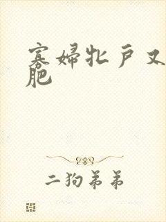 寡妇牝户又大又肥