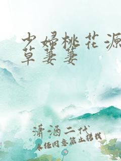 少妇桃花源口芳草萋萋