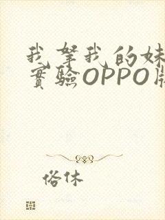 我拿我的妹妹做实验OPPO版