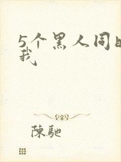 5个黑人同时玩我