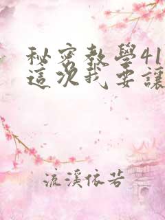 秘密教学41话这次我要让
