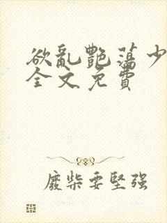 欲乱艳荡少寡妇全文免费