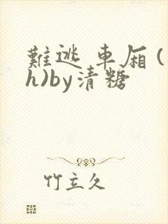 难逃 车厢 (h)by清糖