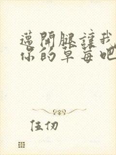 迈开腿让我尝尝你的草莓吧