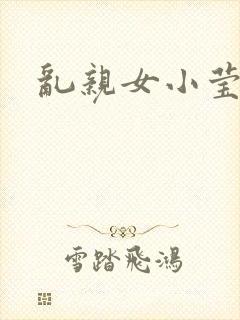 乱亲女小莹的泬