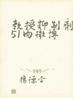 教授抑制剂要吗51肉微博