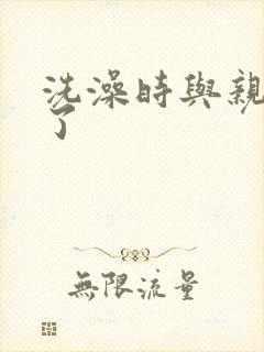 洗澡时与亲女伦了