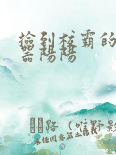 捡到校霸的遥控器阳阳