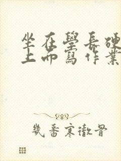 坐在学长硬硬的上面写作业