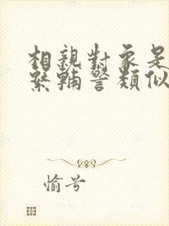 相亲对象是肉食系辅警类似