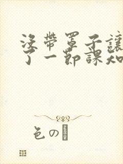 没带罩子让他C了一节课知乎