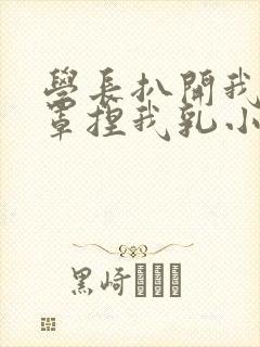 学长扒开我的乳罩捏我乳小说