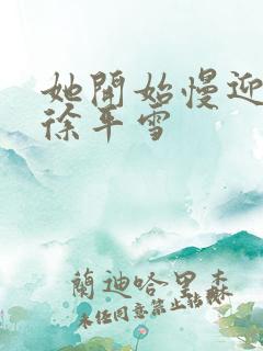 她开始慢迎迎合徐平雪