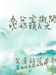 办公室撕开奶罩吮奶头h文