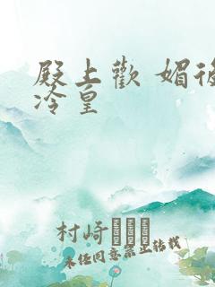 殿上欢 媚后戏冷皇