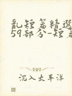 乱短篇精选-第59部分-短篇