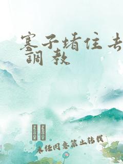 塞子堵住去上学 调 教