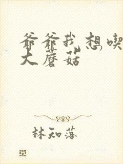 爷爷我想吃你的大蘑菇