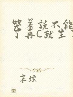 哭着说不能再C了再C就生了