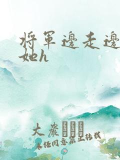 将军边走边挺进她h