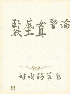 卧底女警沦为泄欲工具