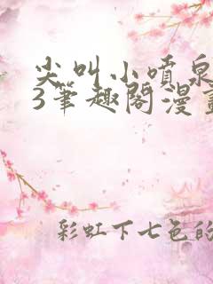 尖叫小喷泉1v3笔趣阁漫画