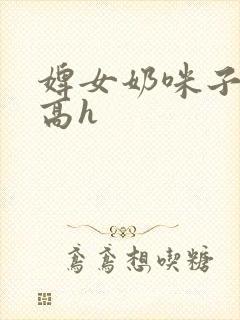 婢女奶咪子真大高h