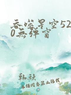 吞噬星空5200无弹窗