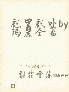 戏里戏外by苏玛丽全篇