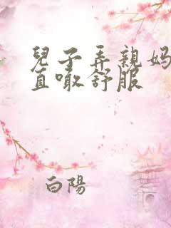 儿子弄亲妈老妈直喊舒服