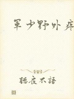 军少野外疼