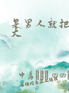 是男人就把它弄大