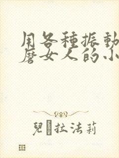 用各种振动器折磨女人的小说