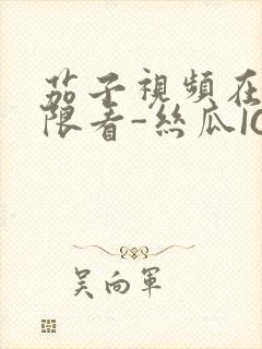 茄子视频在线无限看-丝瓜IOS苏州晶体公司红