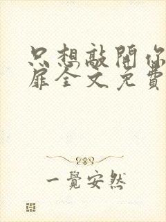 只想敲开你的心扉全文免费阅读