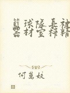 篮球队长被绑在器材室榨精