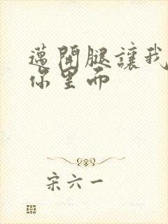 迈开腿让我看看你里面