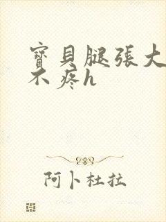 宝贝腿张大点就不疼h