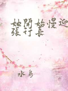 她开始慢迎迎合张行长