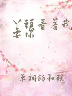 丫头看着我怎么要你