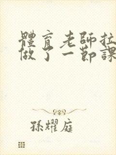 体育老师拉着我做了一节课