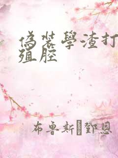 伪装学渣打开生殖腔