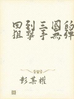 回到三国的特种狙击手无弹窗